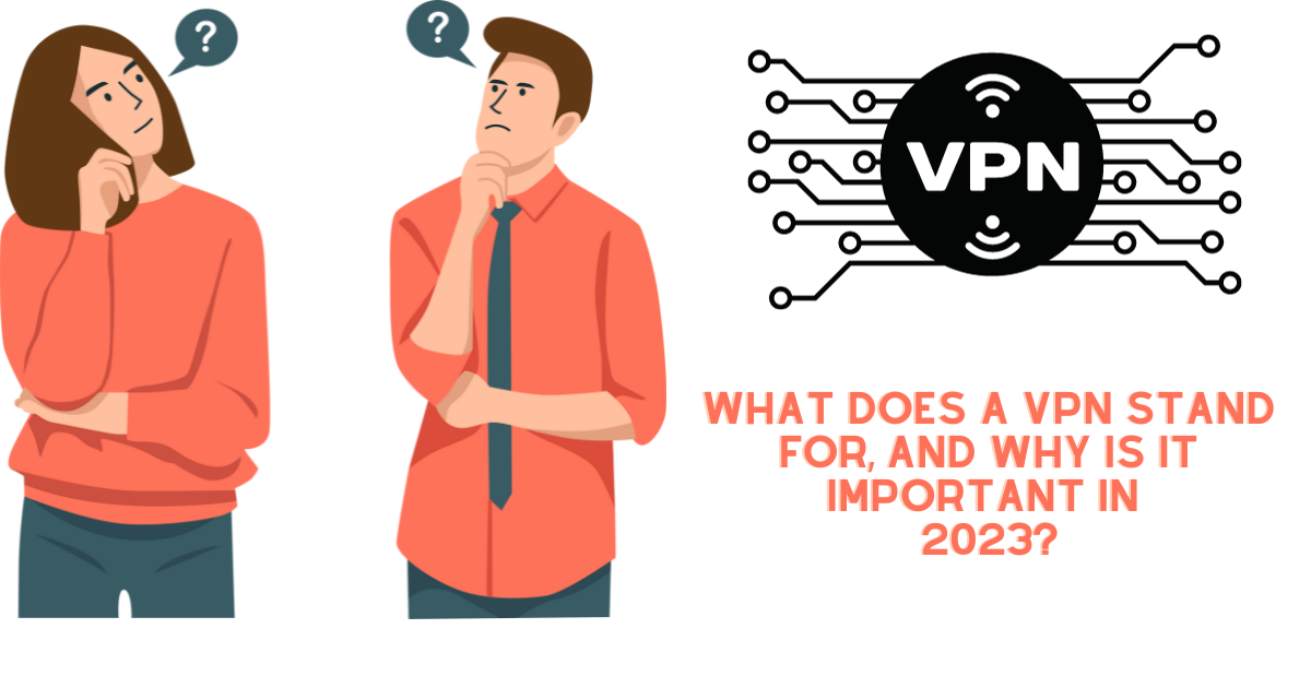 What Does a VPN Stand for, and Why is it Important in 2023?